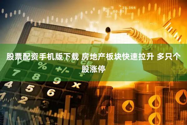 股票配资手机版下载 房地产板块快速拉升 多只个股涨停