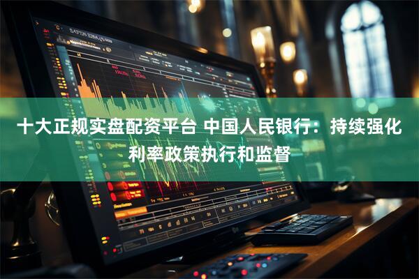 十大正规实盘配资平台 中国人民银行:持续强化利率政策执行和监督