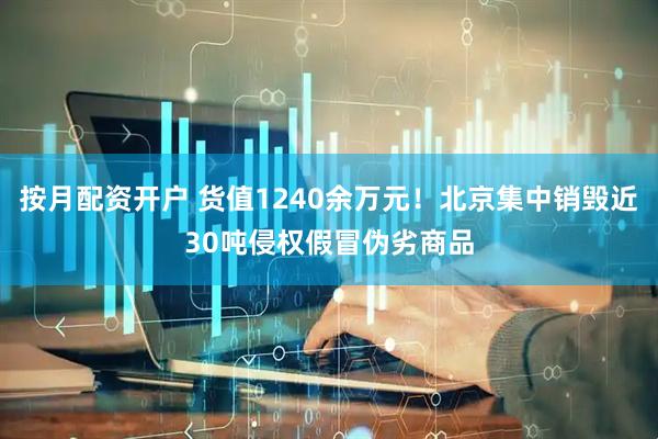 按月配资开户 货值1240余万元！北京集中销毁近30吨侵权假冒伪劣商品