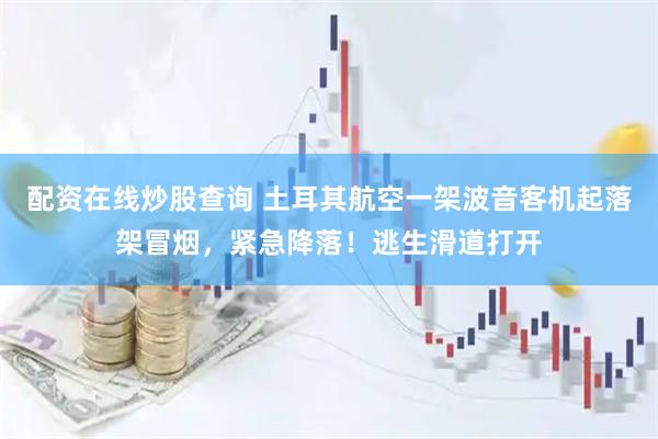 配资在线炒股查询 土耳其航空一架波音客机起落架冒烟，紧急降落！逃生滑道打开