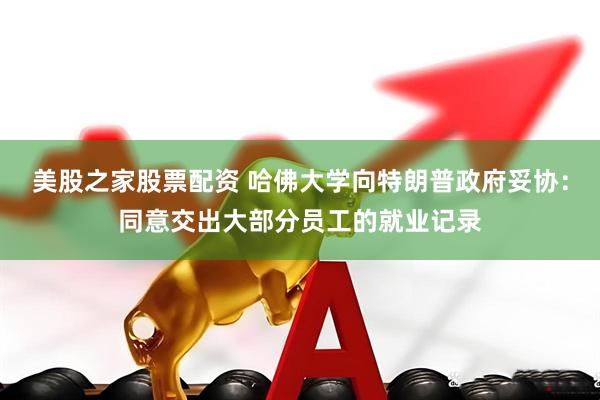 美股之家股票配资 哈佛大学向特朗普政府妥协：同意交出大部分员工的就业记录