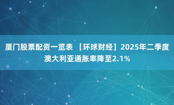 厦门股票配资一览表 【环球财经】2025年二季度澳大利亚通胀率降至2.1%
