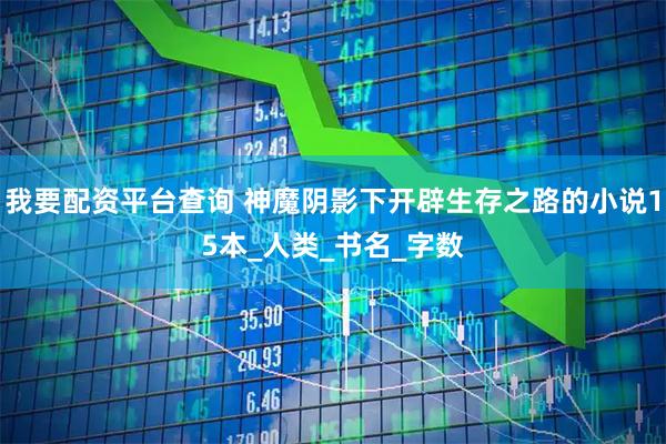 我要配资平台查询 神魔阴影下开辟生存之路的小说15本_人类_书名_字数