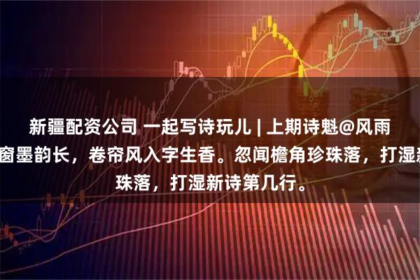 新疆配资公司 一起写诗玩儿 | 上期诗魁@风雨花：竹影摇窗墨韵长，卷帘风入字生香。忽闻檐角珍珠落，打湿新诗第几行。