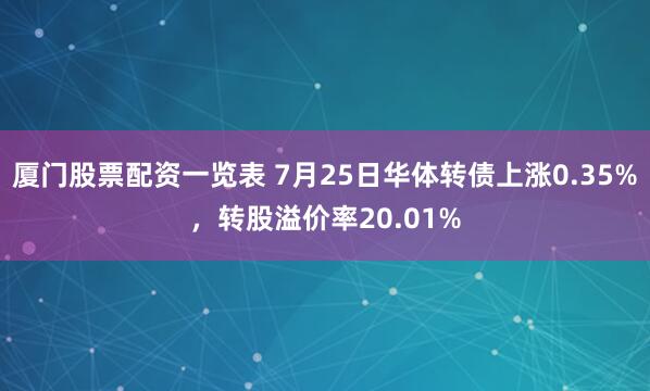 厦门股票配资一览表 7月25日华体转债上涨0.35%，转股溢价率20.01%