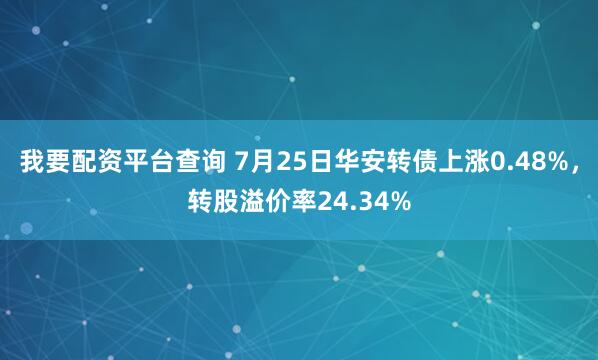 我要配资平台查询 7月25日华安转债上涨0.48%，转股溢价率24.34%