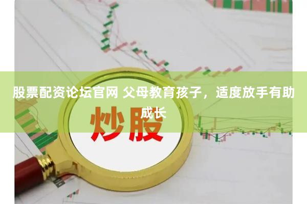 股票配资论坛官网 父母教育孩子，适度放手有助成长
